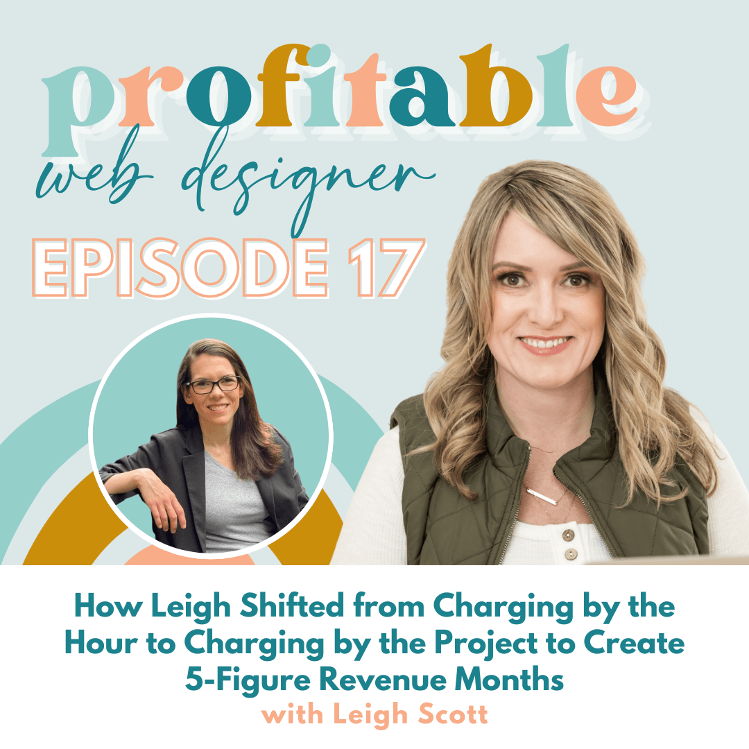 In this image, Leigh Scott is discussing how she shifted from charging by the hour to charging by the project to create 5-figure revenue months. Full Text: profitable web designer EPISODE 17 How Leigh Shifted from Charging by the Hour to Charging by the Project to Create 5-Figure Revenue Months with Leigh Scott