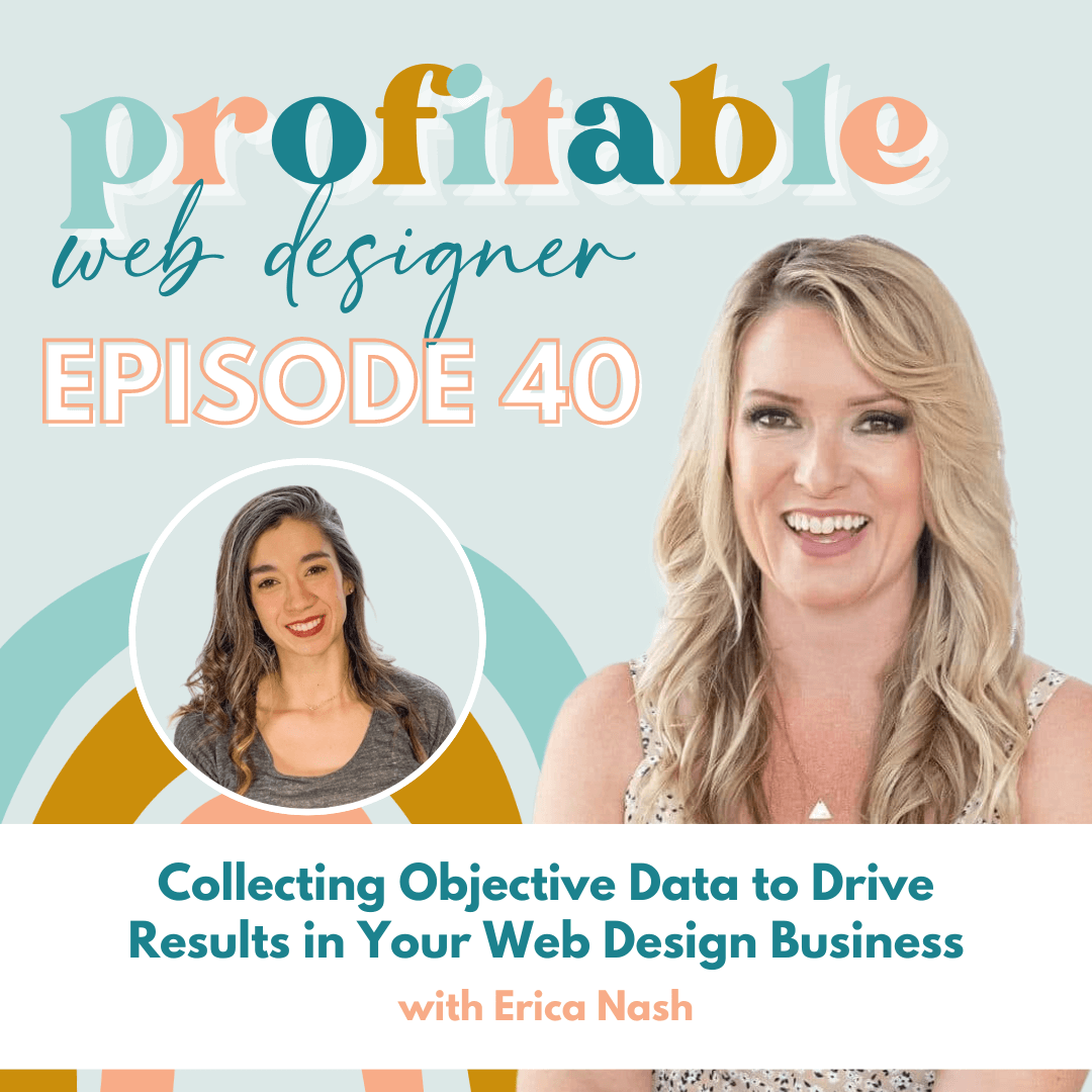 In this image, Erica Nash is discussing how to use objective data to drive results in a web design business. Full Text: profitable web designer EPISODE 40 Collecting Objective Data to Drive Results in Your Web Design Business with Erica Nash