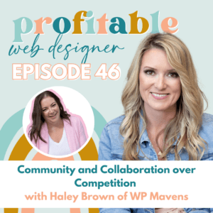 In this image, Haley Brown of WP Mavens is discussing the importance of community and collaboration over competition in web design. Full Text: profitable web designer EPISODE 46 Community and Collaboration over Competition with Haley Brown of WP Mavens