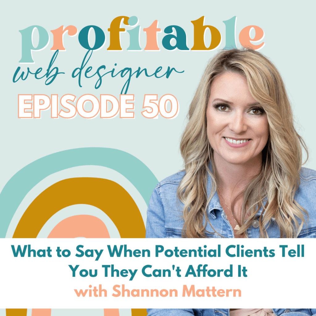In this image, Shannon Mattern is discussing how to respond to potential clients who say they cannot afford a web designer's services. Full Text: profitable web designer EPISODE 50 What to Say When Potential Clients Tell You They Can't Afford It with Shannon Mattern