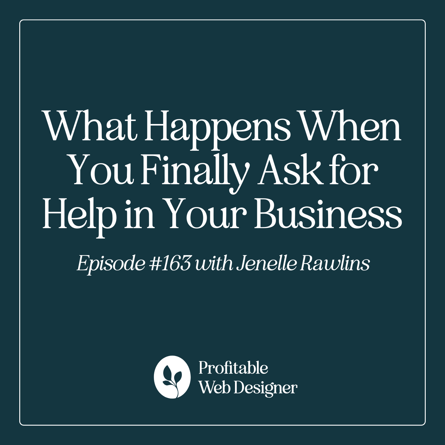 Podcast cover titled "What Happens When You Finally Ask for Help in Your Business," episode 163 featuring Jenelle Rawlins, by Profitable Web Designer.