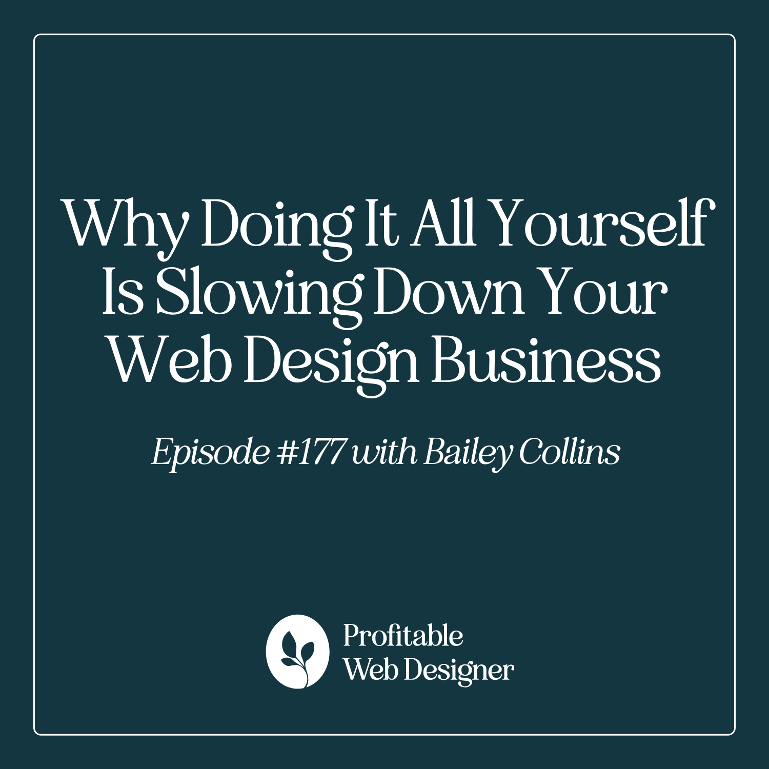 Text image promoting a podcast episode about how doing everything on your own may hinder web design business progress. Episode #177 with Bailey Collins.